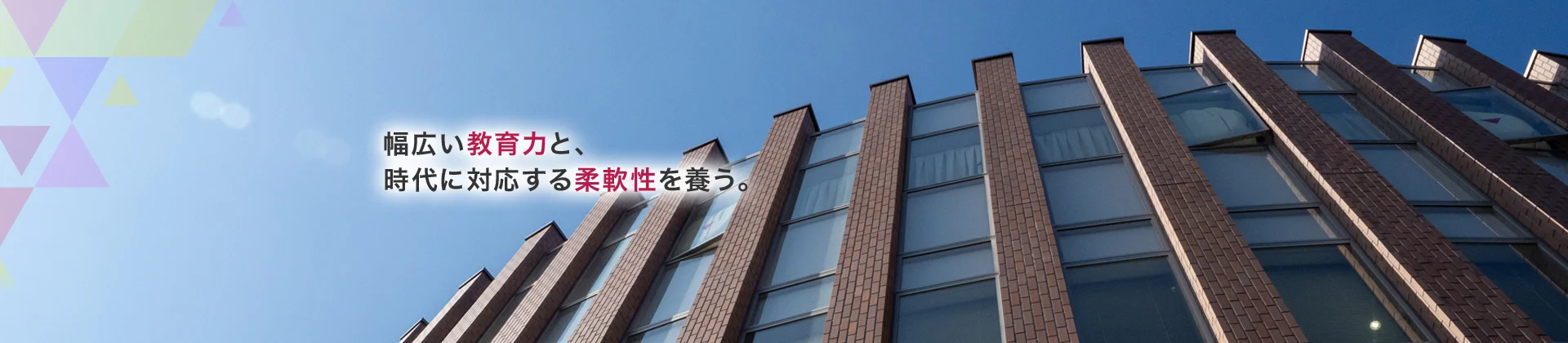 幅広い教育力と、時代に対応する柔軟性を養う。